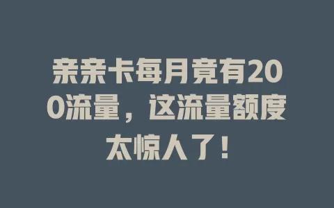 亲亲卡每月竟有200流量，这流量额度太惊人了！