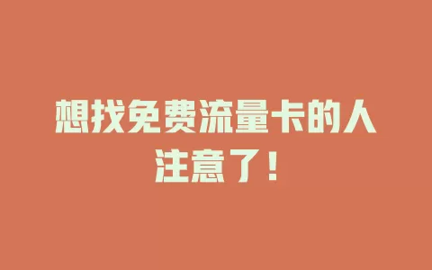 想找免费流量卡的人注意了！