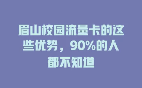 眉山校园流量卡的这些优势，90%的人都不知道