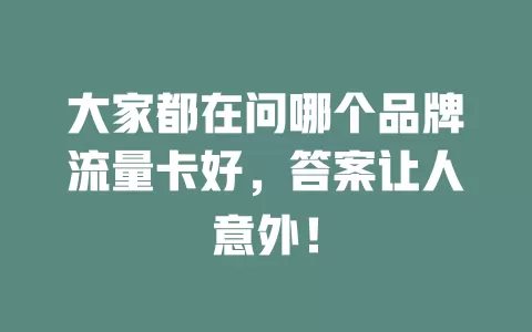 大家都在问哪个品牌流量卡好，答案让人意外！