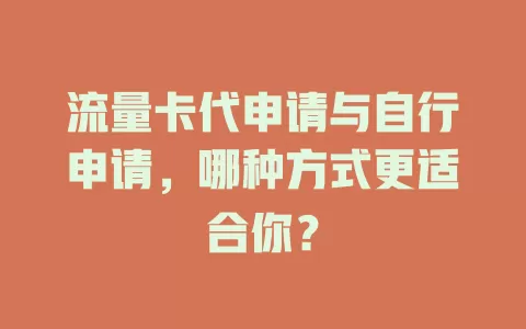 流量卡代申请与自行申请，哪种方式更适合你？