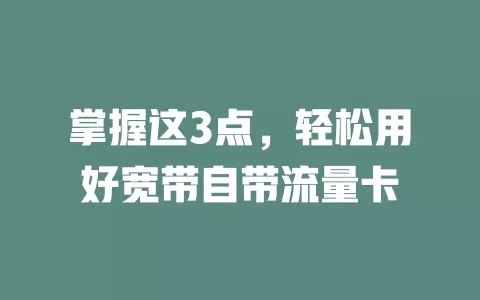 掌握这3点，轻松用好宽带自带流量卡
