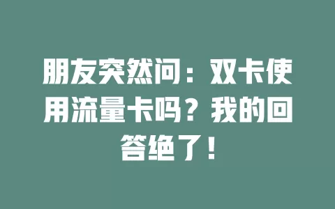 朋友突然问：双卡使用流量卡吗？我的回答绝了！