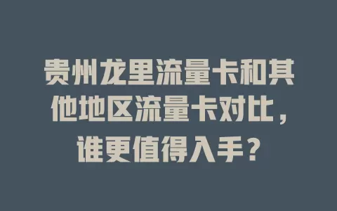 贵州龙里流量卡和其他地区流量卡对比，谁更值得入手？
