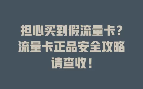 担心买到假流量卡？流量卡正品安全攻略请查收！