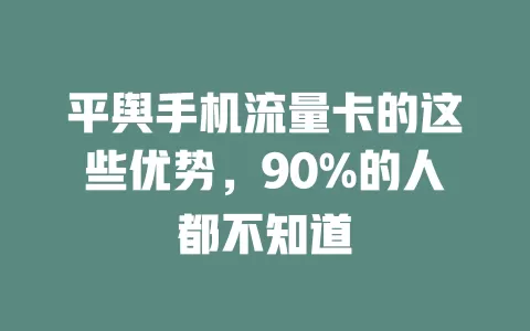 平舆手机流量卡的这些优势，90%的人都不知道