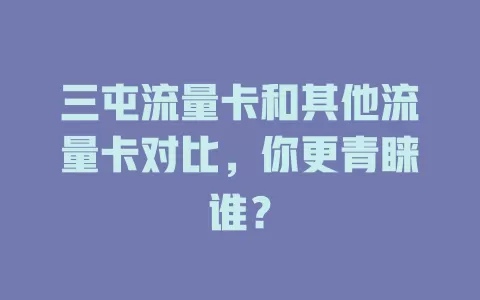三屯流量卡和其他流量卡对比，你更青睐谁？