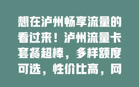 想在泸州畅享流量的看过来！泸州流量卡套餐超棒，多样额度可选，性价比高，网络覆盖广，让你低成本畅玩网络，告别流量烦恼