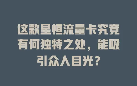 这款星恒流量卡究竟有何独特之处，能吸引众人目光？