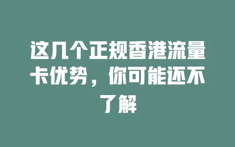 这几个正规香港流量卡优势，你可能还不了解