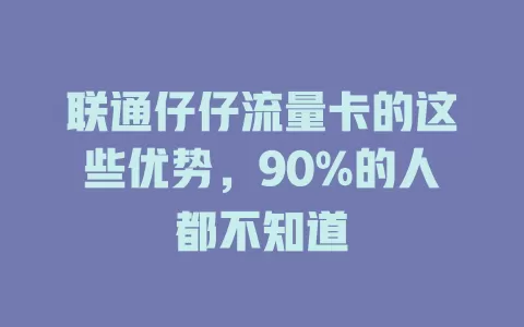 联通仔仔流量卡的这些优势，90%的人都不知道