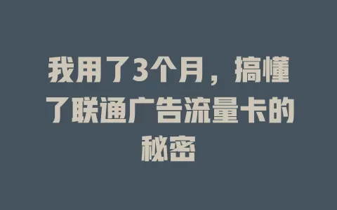 我用了3个月，搞懂了联通广告流量卡的秘密