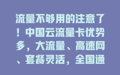 流量不够用的注意了！中国云流量卡优势多，大流量、高速网、套餐灵活，全国通用还安全，助你畅享数字生活