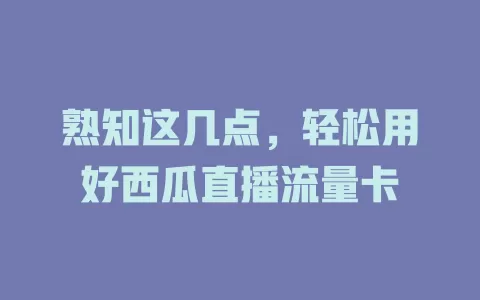 熟知这几点，轻松用好西瓜直播流量卡