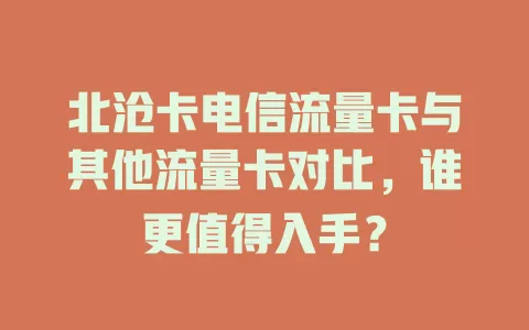 北沧卡电信流量卡与其他流量卡对比，谁更值得入手？