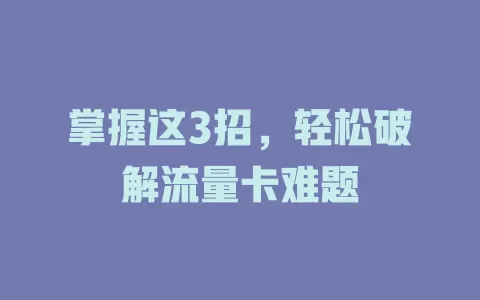 掌握这3招，轻松破解流量卡难题