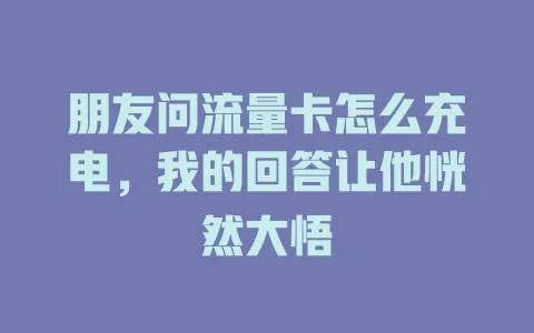 朋友问流量卡怎么充电，我的回答让他恍然大悟