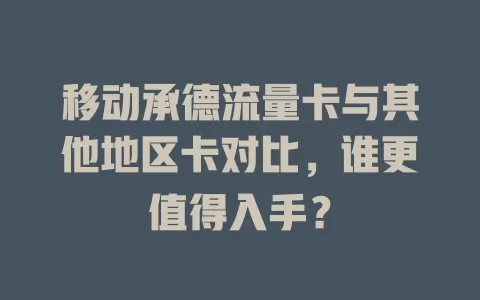 移动承德流量卡与其他地区卡对比，谁更值得入手？