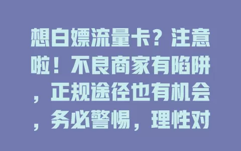想白嫖流量卡？注意啦！不良商家有陷阱，正规途径也有机会，务必警惕，理性对待