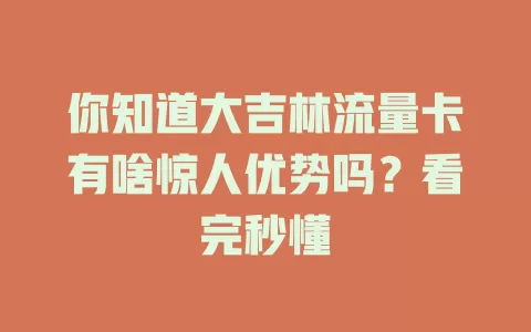 你知道大吉林流量卡有啥惊人优势吗？看完秒懂