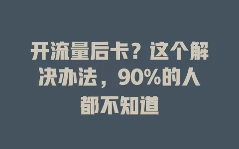 开流量后卡？这个解决办法，90%的人都不知道