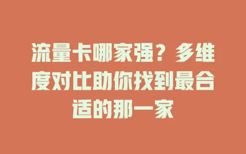 流量卡哪家强？多维度对比助你找到最合适的那一家