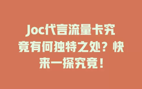 Joc代言流量卡究竟有何独特之处？快来一探究竟！
