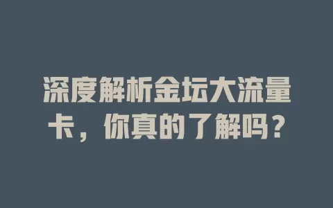 深度解析金坛大流量卡，你真的了解吗？
