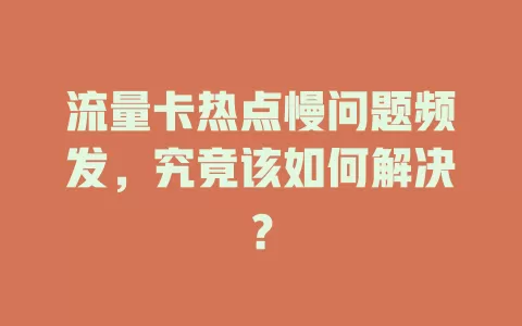流量卡热点慢问题频发，究竟该如何解决？
