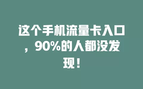 这个手机流量卡入口，90%的人都没发现！