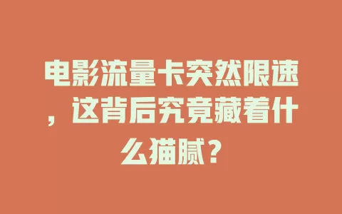 电影流量卡突然限速，这背后究竟藏着什么猫腻？