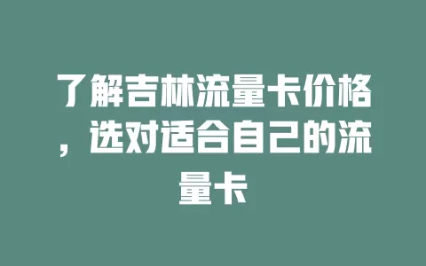 了解吉林流量卡价格，选对适合自己的流量卡