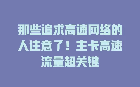 那些追求高速网络的人注意了！主卡高速流量超关键