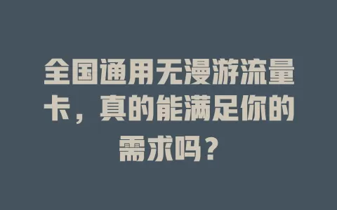 全国通用无漫游流量卡，真的能满足你的需求吗？