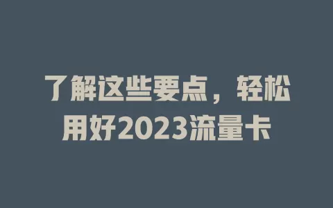 了解这些要点，轻松用好2023流量卡