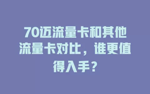 70迈流量卡和其他流量卡对比，谁更值得入手？