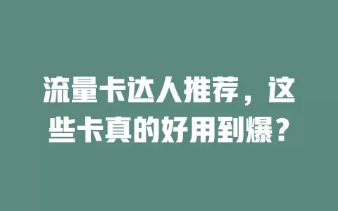 流量卡达人推荐，这些卡真的好用到爆？
