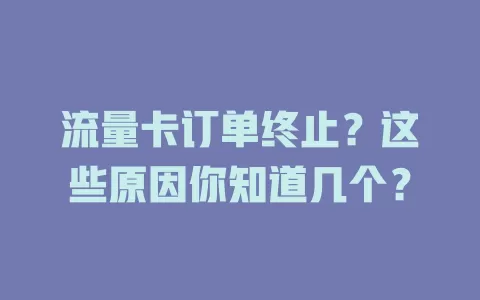 流量卡订单终止？这些原因你知道几个？