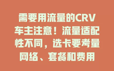 需要用流量的CRV车主注意！流量适配性不同，选卡要考量网络、套餐和费用