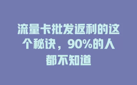 流量卡批发返利的这个秘诀，90%的人都不知道