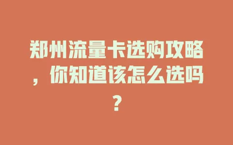 郑州流量卡选购攻略，你知道该怎么选吗？