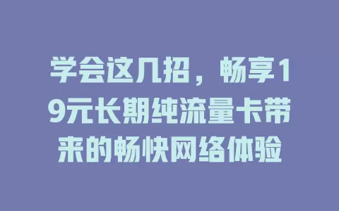学会这几招，畅享19元长期纯流量卡带来的畅快网络体验