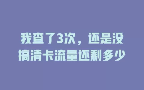 我查了3次，还是没搞清卡流量还剩多少