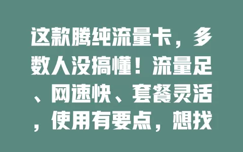 这款腾纯流量卡，多数人没搞懂！流量足、网速快、套餐灵活，使用有要点，想找优质卡就来了解