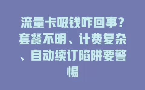 流量卡吸钱咋回事？套餐不明、计费复杂、自动续订陷阱要警惕