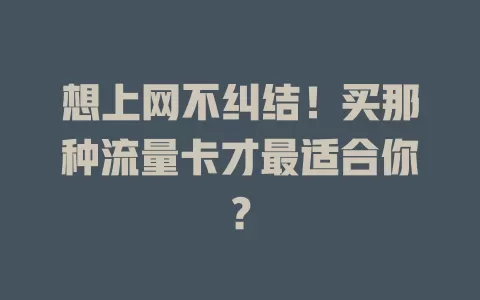 想上网不纠结！买那种流量卡才最适合你？