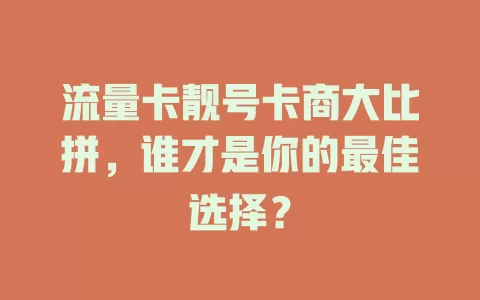 流量卡靓号卡商大比拼，谁才是你的最佳选择？