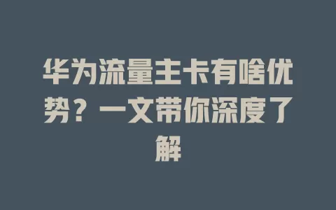 华为流量主卡有啥优势？一文带你深度了解