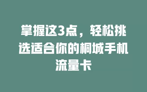 掌握这3点，轻松挑选适合你的桐城手机流量卡