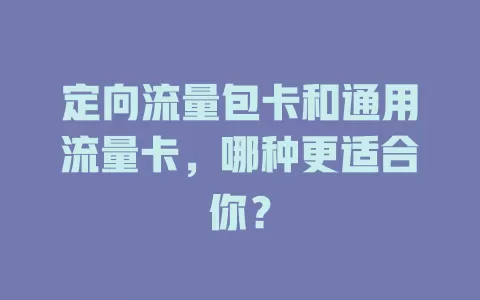 定向流量包卡和通用流量卡，哪种更适合你？
